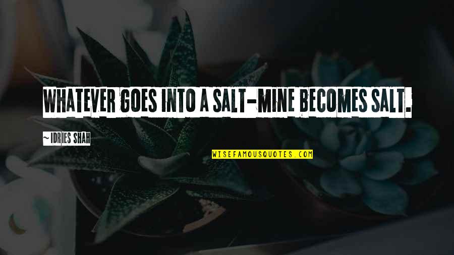 Pisse Off Quotes By Idries Shah: Whatever goes into a salt-mine becomes salt.