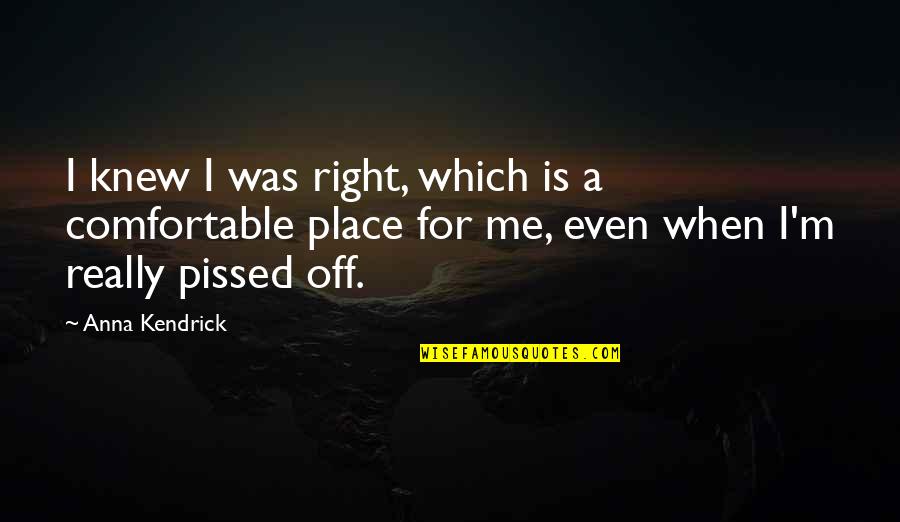 Pissed Quotes By Anna Kendrick: I knew I was right, which is a Pissed Quotes By Anna Kendrick: I knew I was right, which is a