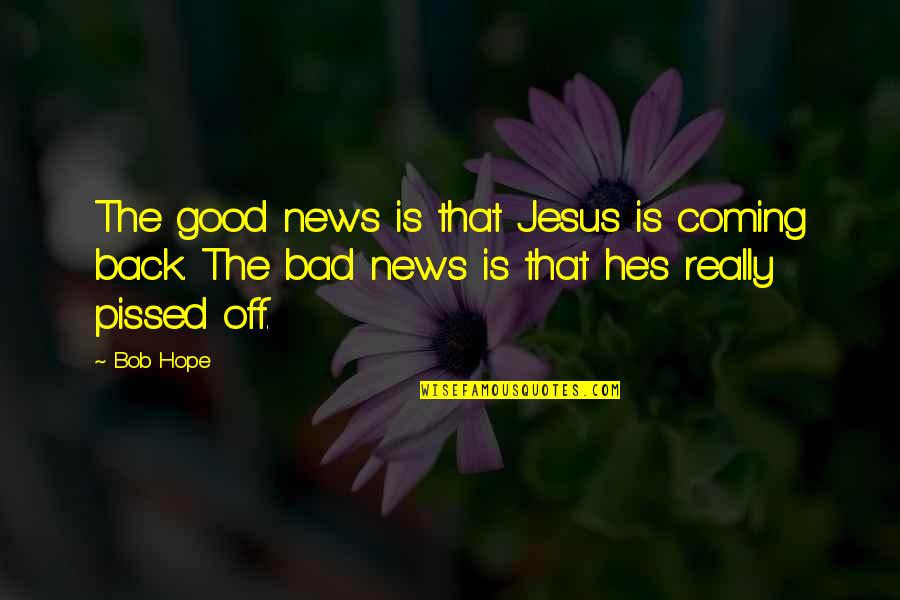 Pissed Quotes By Bob Hope: The good news is that Jesus is coming
