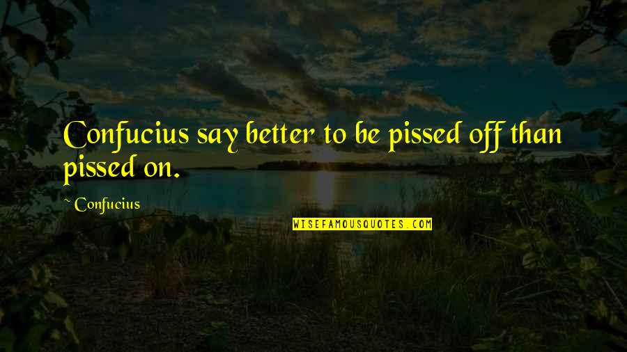 Pissed Quotes By Confucius: Confucius say better to be pissed off than