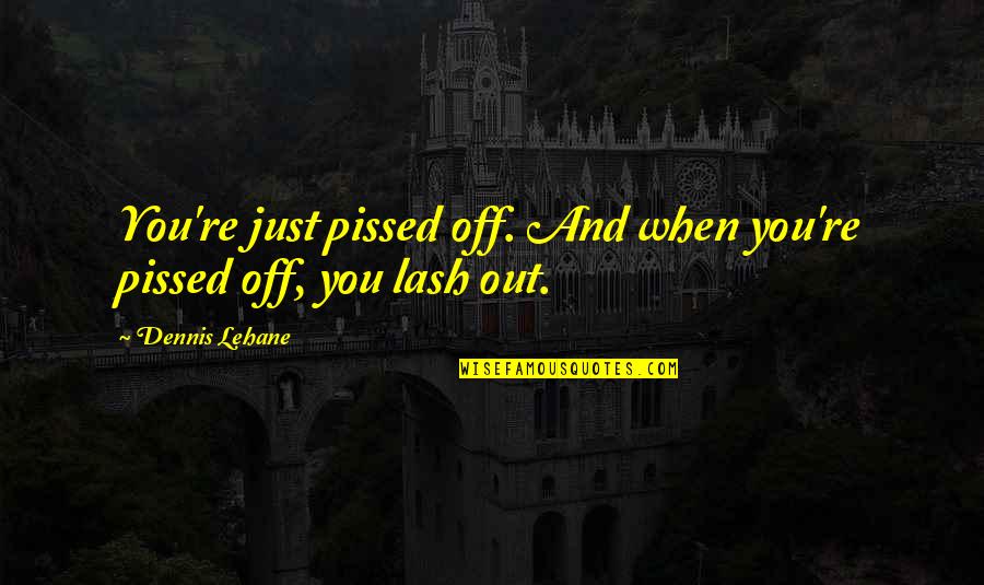 Pissed Quotes By Dennis Lehane: You're just pissed off. And when you're pissed