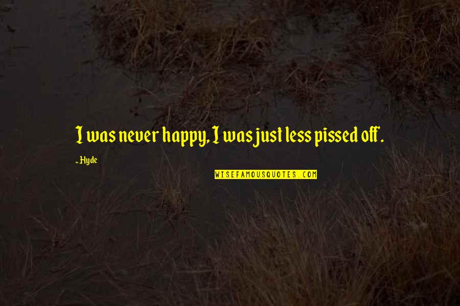 Pissed Quotes By Hyde: I was never happy, I was just less