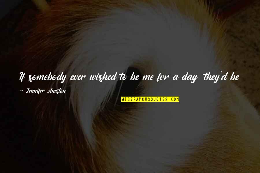 Pissed Quotes By Jennifer Aniston: If somebody ever wished to be me for Pissed Quotes By Jennifer Aniston: If somebody ever wished to be me for