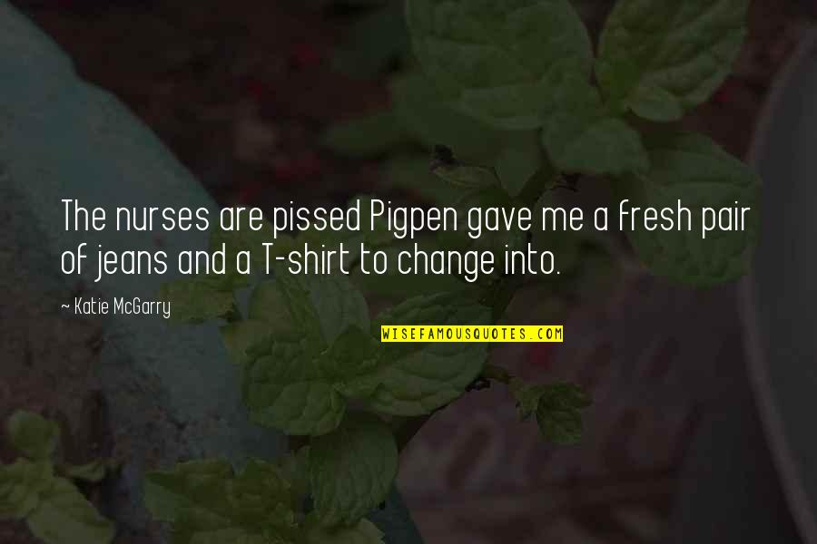 Pissed Quotes By Katie McGarry: The nurses are pissed Pigpen gave me a Pissed Quotes By Katie McGarry: The nurses are pissed Pigpen gave me a