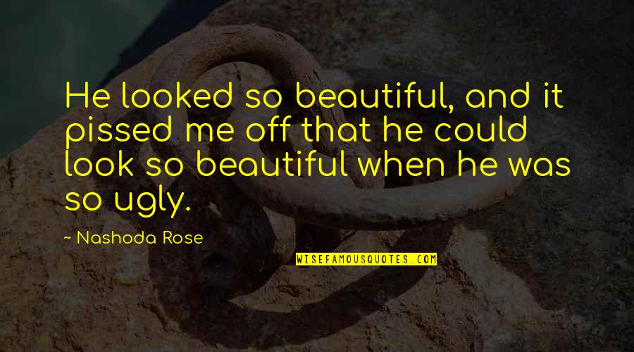 Pissed Quotes By Nashoda Rose: He looked so beautiful, and it pissed me Pissed Quotes By Nashoda Rose: He looked so beautiful, and it pissed me