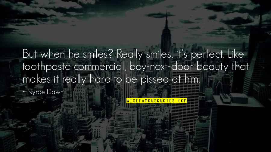 Pissed Quotes By Nyrae Dawn: But when he smiles? Really smiles, it's perfect. Pissed Quotes By Nyrae Dawn: But when he smiles? Really smiles, it's perfect.