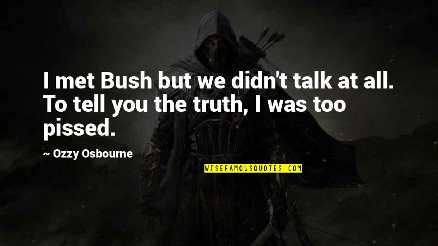 Pissed Quotes By Ozzy Osbourne: I met Bush but we didn't talk at