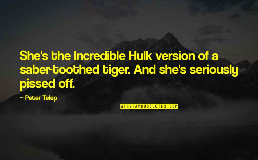 Pissed Quotes By Peter Telep: She's the Incredible Hulk version of a saber-toothed Pissed Quotes By Peter Telep: She's the Incredible Hulk version of a saber-toothed