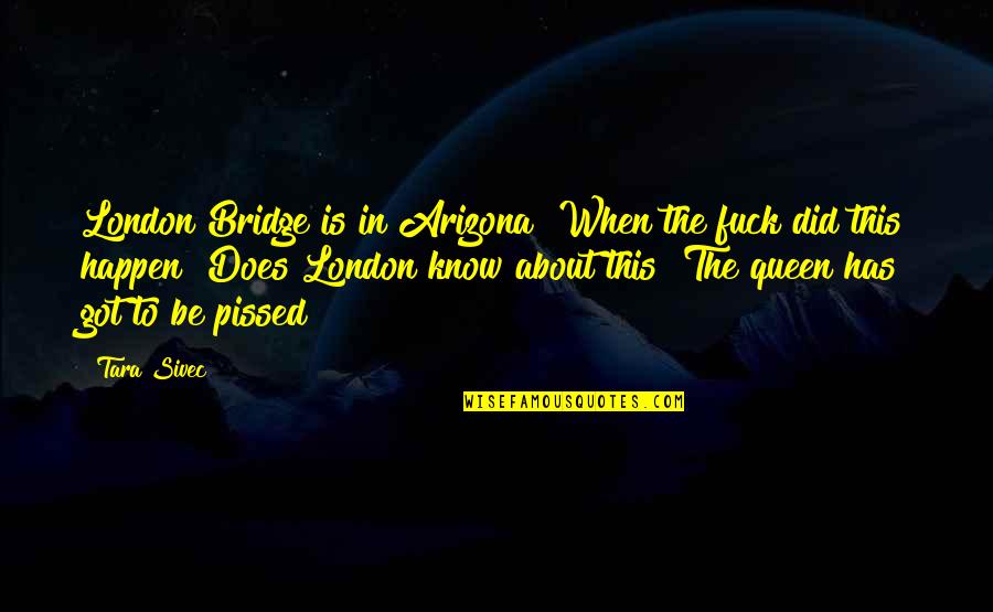 Pissed Quotes By Tara Sivec: London Bridge is in Arizona? When the fuck