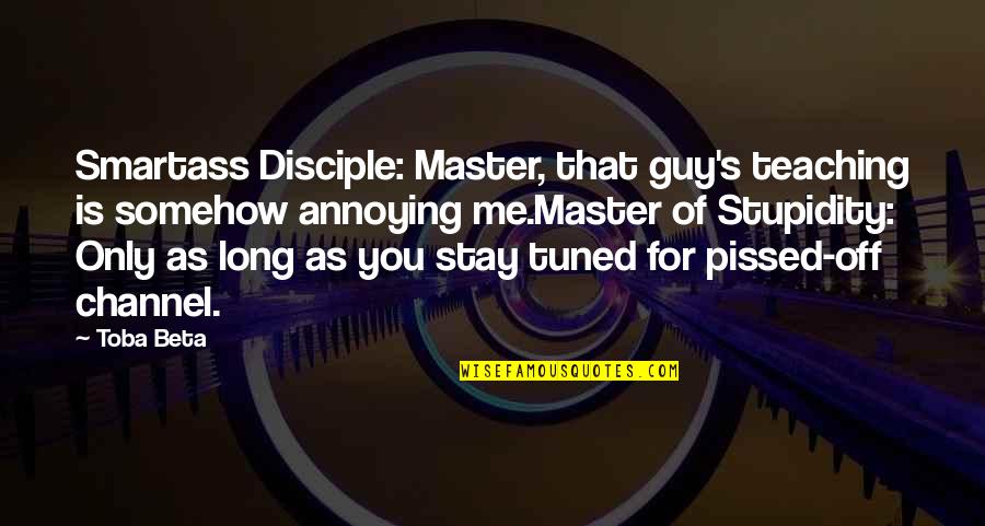 Pissed Quotes By Toba Beta: Smartass Disciple: Master, that guy's teaching is somehow Pissed Quotes By Toba Beta: Smartass Disciple: Master, that guy's teaching is somehow