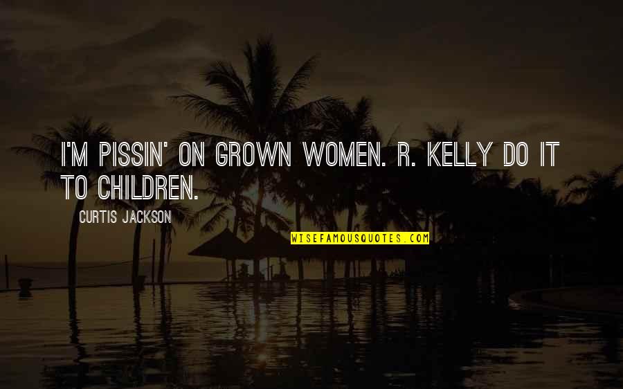 Pissin Quotes By Curtis Jackson: I'M PISSIN' ON GROWN WOMEN. R. KELLY DO