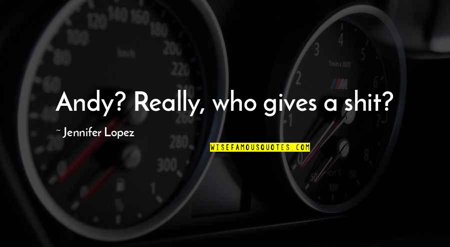 Pissing Contest Quotes By Jennifer Lopez: Andy? Really, who gives a shit?