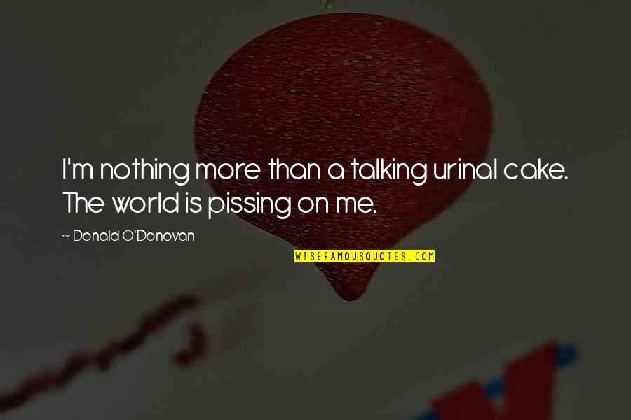 Pissing Me Off Quotes By Donald O'Donovan: I'm nothing more than a talking urinal cake.