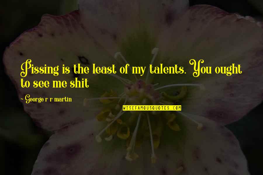 Pissing Me Off Quotes By George R R Martin: Pissing is the least of my talents. You