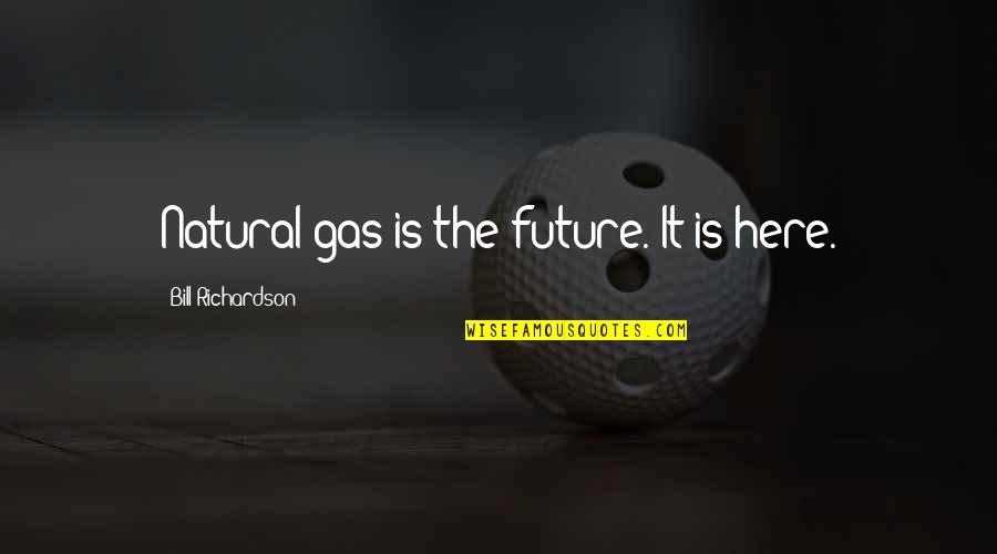 Pissing Off A Woman Quotes By Bill Richardson: Natural gas is the future. It is here.