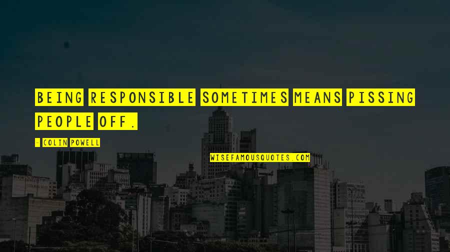 Pissing Quotes By Colin Powell: Being responsible sometimes means pissing people off. Pissing Quotes By Colin Powell: Being responsible sometimes means pissing people off.
