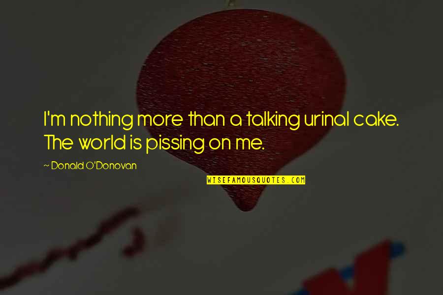 Pissing Quotes By Donald O'Donovan: I'm nothing more than a talking urinal cake. Pissing Quotes By Donald O'Donovan: I'm nothing more than a talking urinal cake.