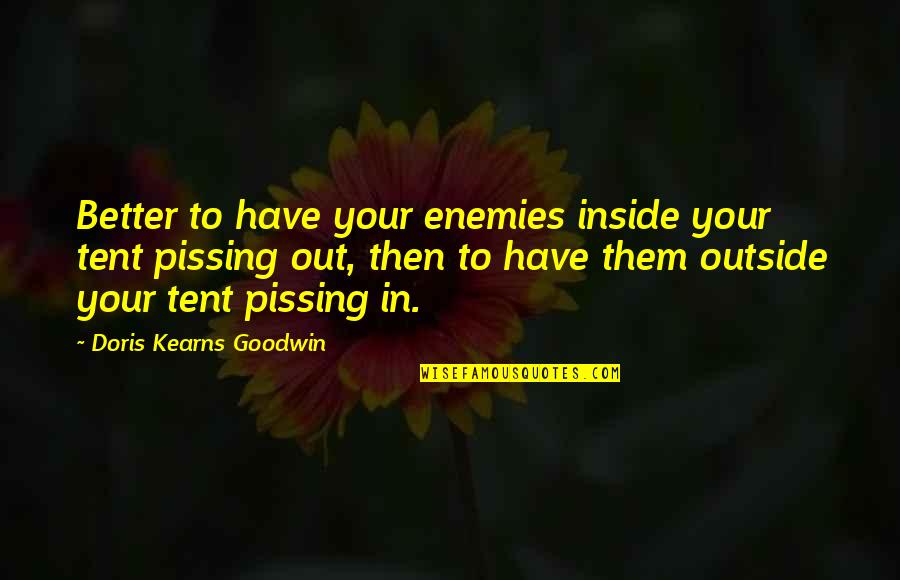 Pissing Quotes By Doris Kearns Goodwin: Better to have your enemies inside your tent Pissing Quotes By Doris Kearns Goodwin: Better to have your enemies inside your tent