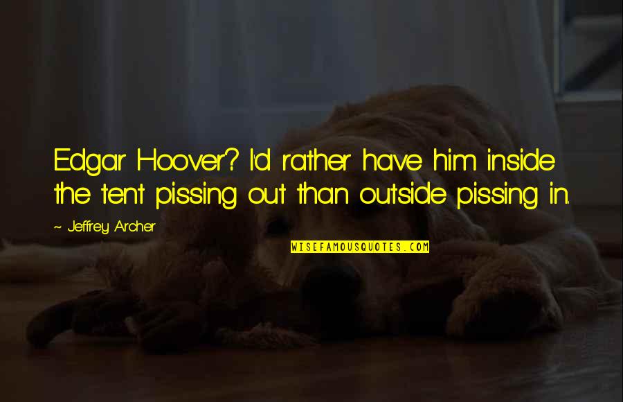 Pissing Quotes By Jeffrey Archer: Edgar Hoover? I'd rather have him inside the