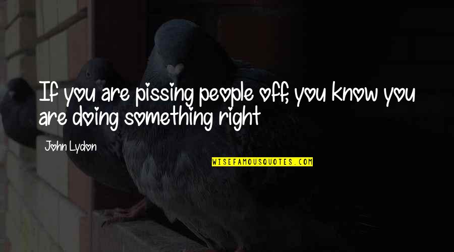 Pissing Quotes By John Lydon: If you are pissing people off, you know