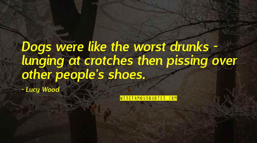Pissing Quotes By Lucy Wood: Dogs were like the worst drunks - lunging Pissing Quotes By Lucy Wood: Dogs were like the worst drunks - lunging