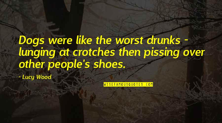 Pissing Quotes By Lucy Wood: Dogs were like the worst drunks - lunging