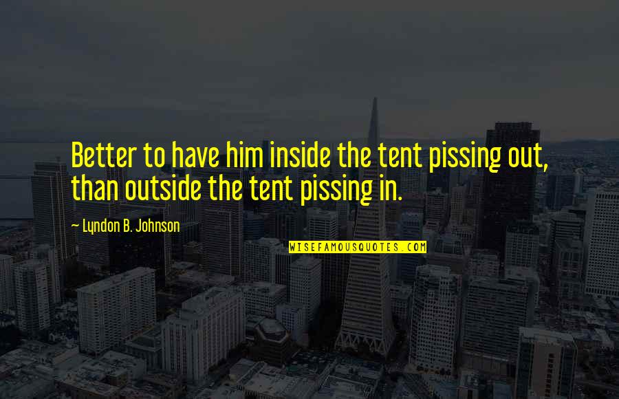 Pissing Quotes By Lyndon B. Johnson: Better to have him inside the tent pissing