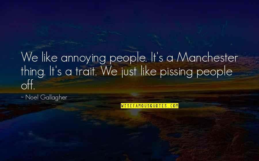 Pissing Quotes By Noel Gallagher: We like annoying people. It's a Manchester thing. Pissing Quotes By Noel Gallagher: We like annoying people. It's a Manchester thing.