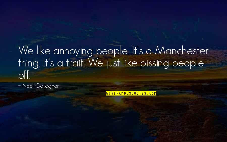 Pissing Quotes By Noel Gallagher: We like annoying people. It's a Manchester thing.