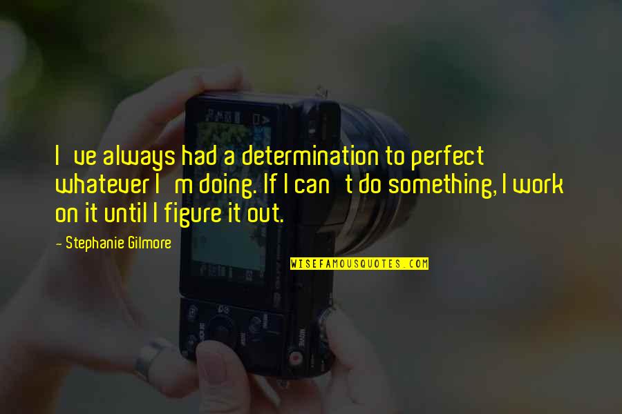 Pisspot Synonym Quotes By Stephanie Gilmore: I've always had a determination to perfect whatever