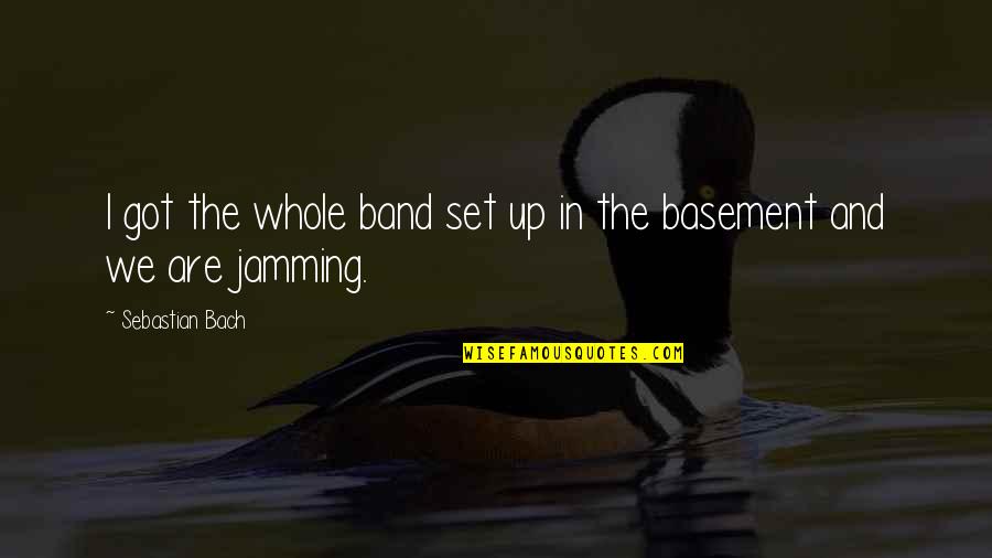 Pissssed Quotes By Sebastian Bach: I got the whole band set up in