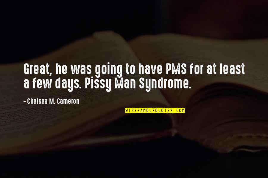 Pissy Quotes By Chelsea M. Cameron: Great, he was going to have PMS for