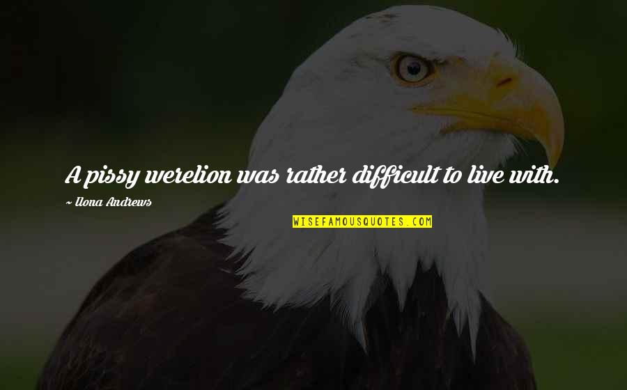 Pissy Quotes By Ilona Andrews: A pissy werelion was rather difficult to live Pissy Quotes By Ilona Andrews: A pissy werelion was rather difficult to live