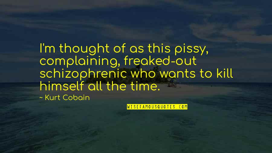 Pissy Quotes By Kurt Cobain: I'm thought of as this pissy, complaining, freaked-out Pissy Quotes By Kurt Cobain: I'm thought of as this pissy, complaining, freaked-out