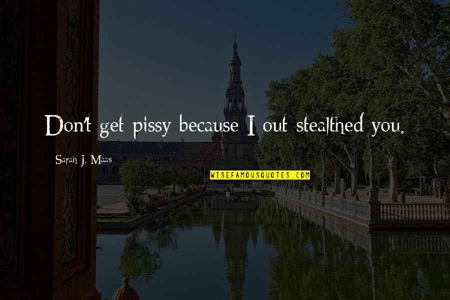 Pissy Quotes By Sarah J. Maas: Don't get pissy because I out-stealthed you. Pissy Quotes By Sarah J. Maas: Don't get pissy because I out-stealthed you.