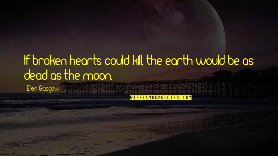 Pistab Quotes By Ellen Glasgow: If broken hearts could kill, the earth would