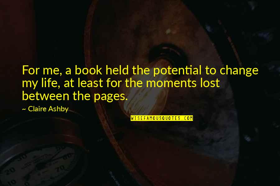 Pistabalabanza Quotes By Claire Ashby: For me, a book held the potential to Pistabalabanza Quotes By Claire Ashby: For me, a book held the potential to