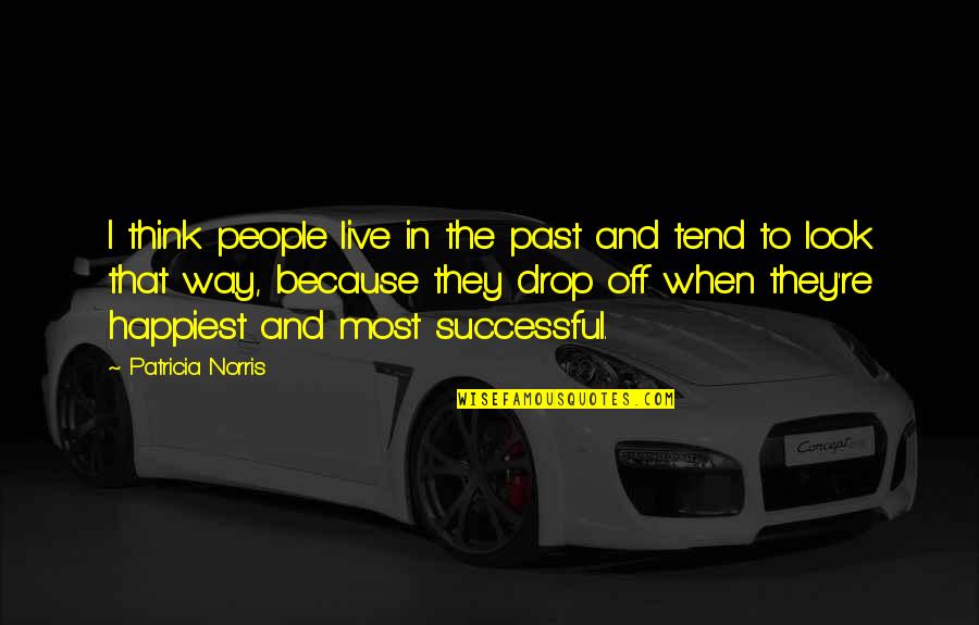 Pistabalabanza Quotes By Patricia Norris: I think people live in the past and Pistabalabanza Quotes By Patricia Norris: I think people live in the past and