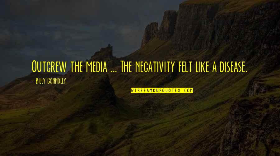 Pistachios Quotes By Billy Connolly: Outgrew the media ... The negativity felt like