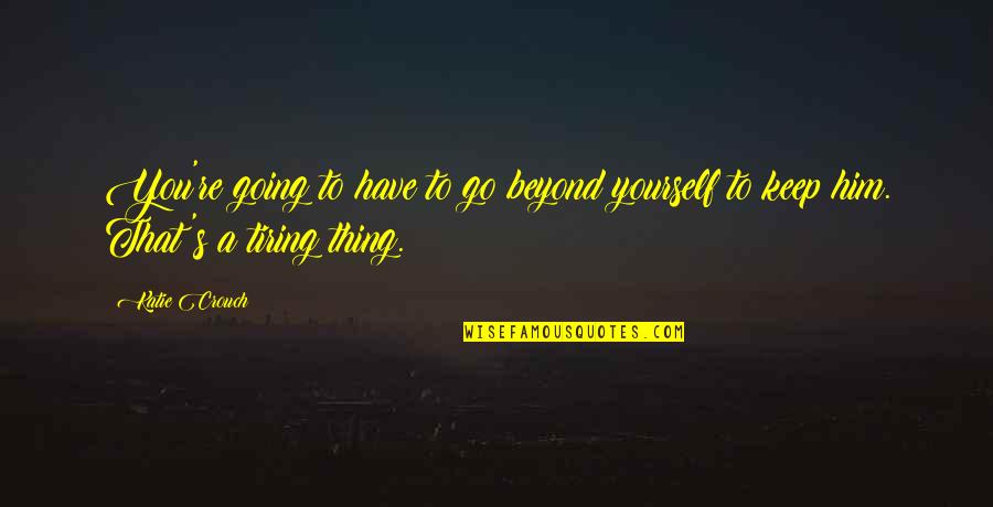Pisted Quotes By Katie Crouch: You're going to have to go beyond yourself