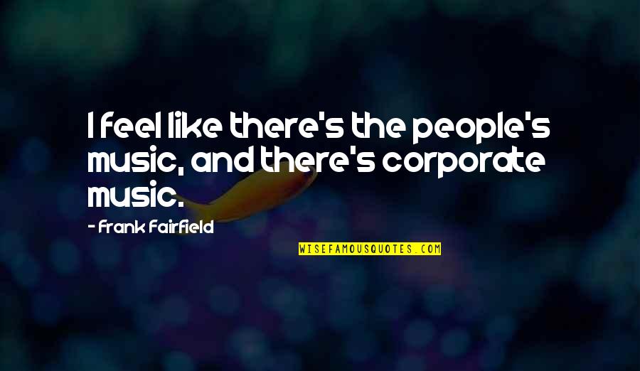 Pistillate Quotes By Frank Fairfield: I feel like there's the people's music, and