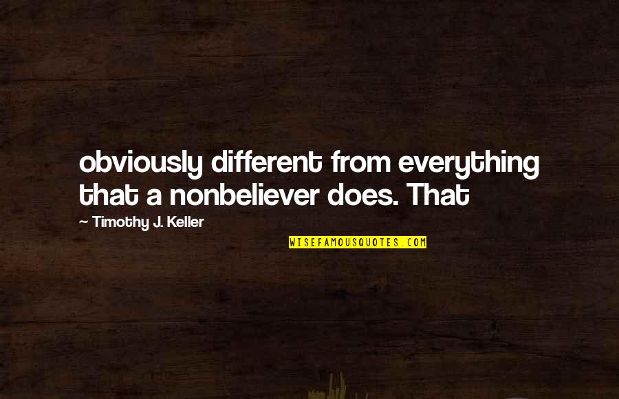 Pistol Pete Movie Quotes By Timothy J. Keller: obviously different from everything that a nonbeliever does.