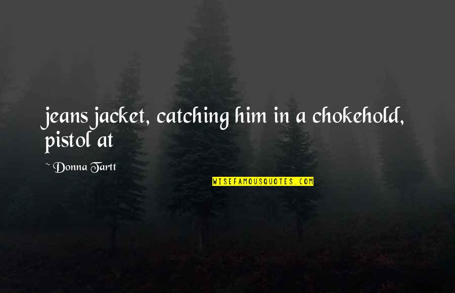Pistol Quotes By Donna Tartt: jeans jacket, catching him in a chokehold, pistol