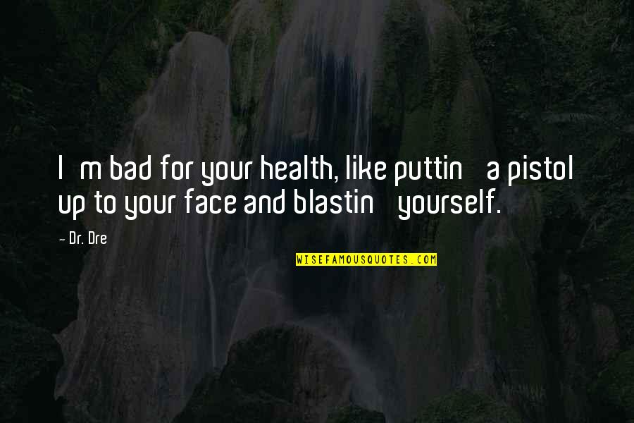 Pistol Quotes By Dr. Dre: I'm bad for your health, like puttin' a