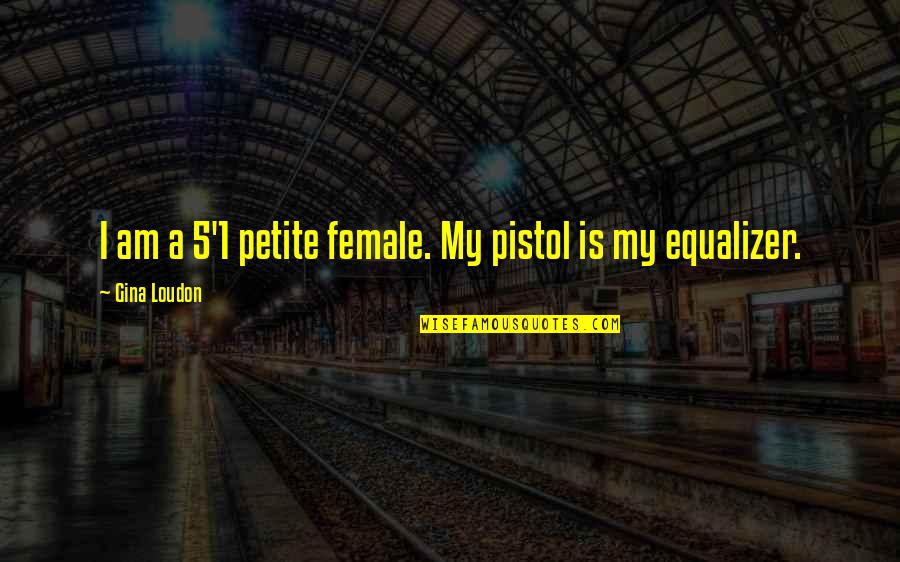 Pistol Quotes By Gina Loudon: I am a 5'1 petite female. My pistol