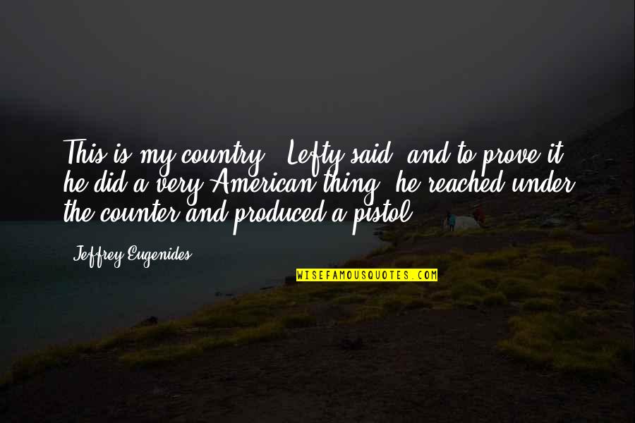 Pistol Quotes By Jeffrey Eugenides: This is my country,' Lefty said, and to