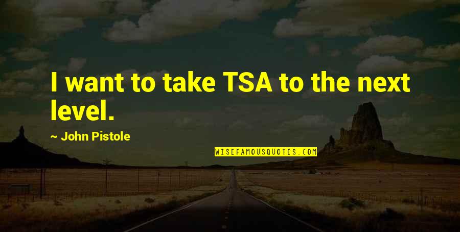Pistole Quotes By John Pistole: I want to take TSA to the next