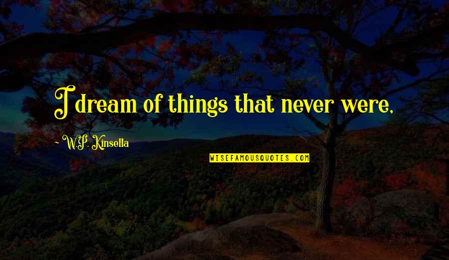 Pistolen Spiele Quotes By W.P. Kinsella: I dream of things that never were,