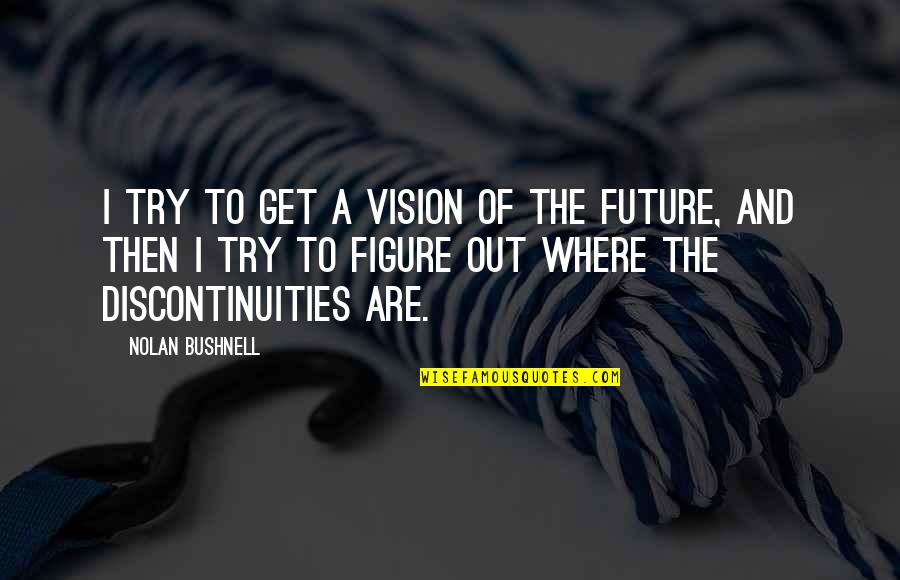 Pistolini Plus Quotes By Nolan Bushnell: I try to get a vision of the Pistolini Plus Quotes By Nolan Bushnell: I try to get a vision of the