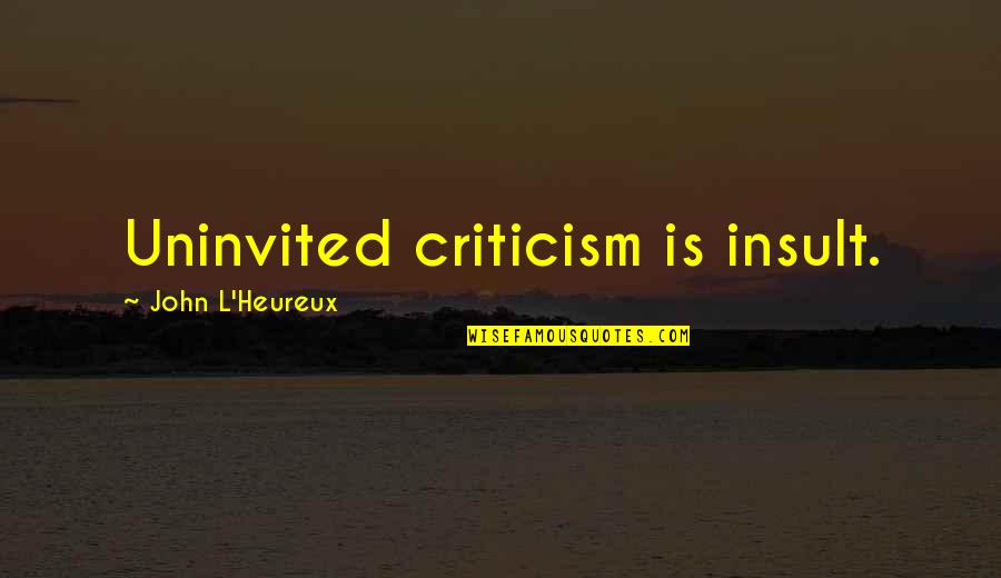 Pistolis Unite Quotes By John L'Heureux: Uninvited criticism is insult.